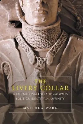 A májgallér a késő középkori Angliában és Walesben: Politika, identitás és rokonság - The Livery Collar in Late Medieval England and Wales: Politics, Identity and Affinity