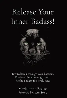 Engedd szabadjára a belső Badassodat! Hogyan törj át a gátjaidon, találd meg a belső erődet és légy az a Badass, aki valójában vagy! - Release Your Inner Badass!: How to break through your barriers, Find your inner strength and Be the Badass You Truly Are!