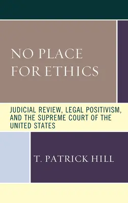 Nincs helye az etikának: A bírói felülvizsgálat, a jogi pozitivizmus és az Egyesült Államok Legfelsőbb Bírósága - No Place for Ethics: Judicial Review, Legal Positivism, and the Supreme Court of the United States