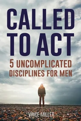 Elhívás a cselekvésre: 5 egyszerű fegyelem férfiaknak - Called to Act: 5 Uncomplicated Disciplines for Men