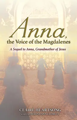 Anna, a Magdolnák hangja: Az Anna, Jézus nagyanyja folytatása - Anna, the Voice of the Magdalenes: A Sequel to Anna, Grandmother of Jesus