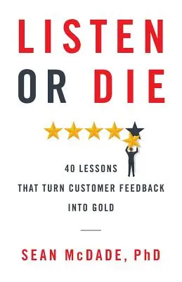 Hallgass vagy halj meg: 40 lecke, amely az ügyfelek visszajelzéseit arannyá változtatja - Listen or Die: 40 Lessons That Turn Customer Feedback into Gold