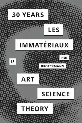 30 évvel a Les Immatriaux után: Művészet, tudomány és elmélet - 30 Years after Les Immatriaux: Art, Science, and Theory