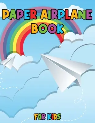 Papírrepülőgépes könyv gyerekeknek: Színezd, hajtogasd és repülj, elképesztő lépésről lépésre kreatív minták és szórakoztató projektek - Paper Airplane Book for Kids: Color, Fold and Fly, Amazing Step-By-Step Creative Designs and Fun Projects