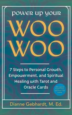 Power Up Your Woo Woo Woo 7 lépés a személyes növekedéshez, a felhatalmazáshoz és a spirituális gyógyuláshoz tarot és orákulumkártyákkal - Power Up Your Woo Woo 7 Steps to Personal Growth, Empowerment, and Spiritual Healing with Tarot and Oracle Cards