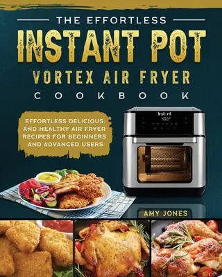 The Effortless Instant Pot Vortex Air Fryer Cookbook: Könnyed, ízletes és egészséges légsütő receptek kezdőknek és haladóknak - The Effortless Instant Pot Vortex Air Fryer Cookbook: Effortless Delicious and Healthy Air Fryer Recipes for Beginners and Advanced Users