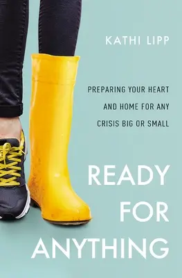 Mindenre készen: Szíved és otthonod felkészítése bármilyen kisebb vagy nagyobb válságra - Ready for Anything: Preparing Your Heart and Home for Any Crisis Big or Small