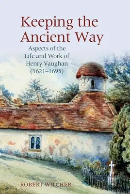 Az ősi út megtartása: Henry Vaughan (1621-1695) életének és munkásságának aspektusai - Keeping the Ancient Way: Aspects of the Life and Work of Henry Vaughan (1621-1695)