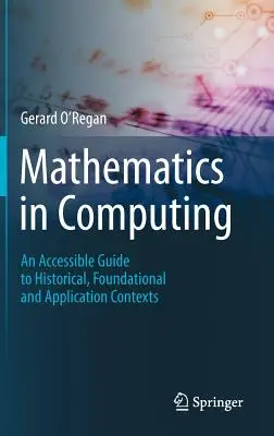 Matematika a számítástechnikában: Közérthető útmutató a történeti, alapozó és alkalmazási összefüggésekhez - Mathematics in Computing: An Accessible Guide to Historical, Foundational and Application Contexts