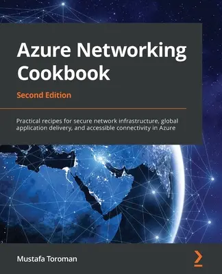 Azure hálózati szakácskönyv: Gyakorlati receptek a biztonságos hálózati infrastruktúrához, a globális alkalmazáskiszállításhoz és az elérhető kapcsolódáshoz az Azure-ban - Azure Networking Cookbook: Practical recipes for secure network infrastructure, global application delivery, and accessible connectivity in Azure