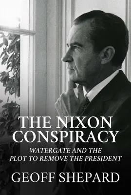 A Nixon-összeesküvés: Watergate és az elnök eltávolítására irányuló összeesküvés - The Nixon Conspiracy: Watergate and the Plot to Remove the President