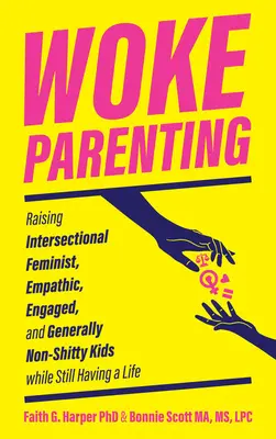 Woke Parenting: Interszekcionális feminista, empatikus, elkötelezett és általában nem szaros gyerekek felnevelése, miközben még mindig van életük - Woke Parenting: Raising Intersectional Feminist, Empathic, Engaged, and Generally Non-Shitty Kids While Still Having a Life