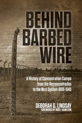 A szögesdrót mögött: A koncentrációs táborok története a rekoncentrációs táboroktól a náci rendszerig 1896-1945 - Behind Barbed Wire: A History of Concentration Camps from the Reconcentrados to the Nazi System 1896-1945