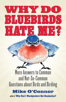 Miért utálnak engem a kék madarak?: További válaszok a madarakkal és a madarászattal kapcsolatos gyakori és kevésbé gyakori kérdésekre - Why Do Bluebirds Hate Me?: More Answers to Common and Not-So-Common Questions about Birds and Birding