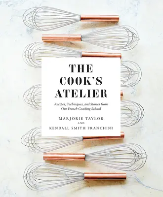 The Cook's Atelier: Receptek, technikák és történetek francia szakácsiskolánkból - The Cook's Atelier: Recipes, Techniques, and Stories from Our French Cooking School