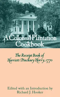 Egy gyarmati ültetvény szakácskönyve: Harriott Pinckney Horry 1770-es nyugtatára - A Colonial Plantation Cookbook: The Receipt Book of Harriott Pinckney Horry, 1770