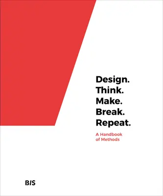 Design. Gondolkodj! Make. Break. Repeat: A módszerek kézikönyve - Design. Think. Make. Break. Repeat.: A Handbook of Methods