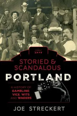 Történelmes és botrányos Portland, Oregon: A szerencsejáték, a bűn, az ész és a fogadások története - Storied & Scandalous Portland, Oregon: A History of Gambling, Vice, Wits, and Wagers
