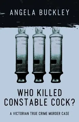 Who Killed Constable Cock?: A Victorian True Crime Murder Case (Ki ölte meg Cock rendőrtisztet?: Egy viktoriánus korabeli gyilkossági ügy) - Who Killed Constable Cock?: A Victorian True Crime Murder Case