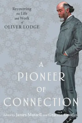 A kapcsolat úttörője: Oliver Lodge életének és munkásságának feltárása - A Pioneer of Connection: Recovering the Life and Work of Oliver Lodge