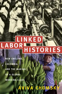 Összekapcsolt munkatörténetek: New England, Kolumbia és a globális munkásosztály kialakulása - Linked Labor Histories: New England, Colombia, and the Making of a Global Working Class