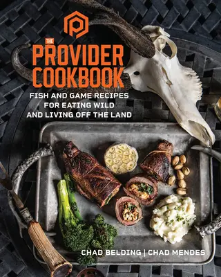 A szolgáltató szakácskönyve: Hal és vad receptek a vadon evéshez és a szárazföldön való élethez - The Provider Cookbook: Fish and Game Recipes for Eating Wild and Living Off the Land