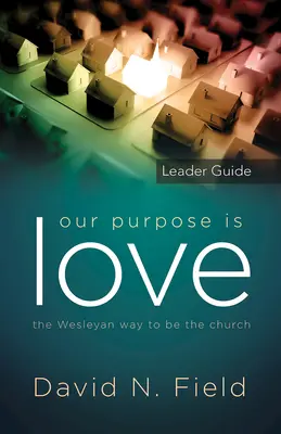 Célunk a szeretet vezetői útmutató: The Wesleyan Way to Be the Church - Our Purpose Is Love Leader Guide: The Wesleyan Way to Be the Church