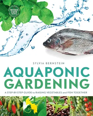 Aquaponic Gardening: A Step-By-Step Guide to Raising Vegetables and Fish Together (Zöldségek és halak együttes nevelése) - Aquaponic Gardening: A Step-By-Step Guide to Raising Vegetables and Fish Together