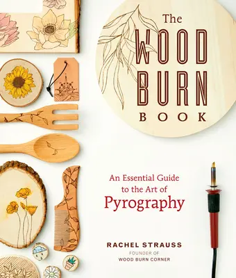 A Wood Burn Book: A pirográfia művészetének alapvető útmutatója - The Wood Burn Book: An Essential Guide to the Art of Pyrography