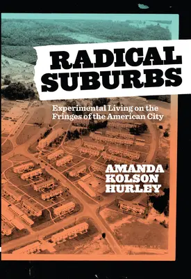 Radikális külvárosok: Kísérleti élet az amerikai város peremvidékén - Radical Suburbs: Experimental Living on the Fringes of the American City