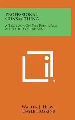 Professional Gunsmithing: A Textbook on the Repair and Alteration of Firearms (Fegyverek javítása és átalakítása tankönyv) - Professional Gunsmithing: A Textbook on the Repair and Alteration of Firearms