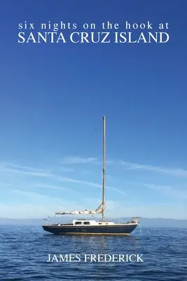 Hat éjszaka a Santa Cruz-szigeti horgon - Six Nights on the Hook at Santa Cruz Island