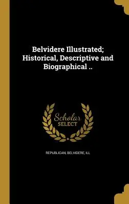 Belvidere Illustrated; Történelmi, leíró és életrajzi .. - Belvidere Illustrated; Historical, Descriptive and Biographical ..