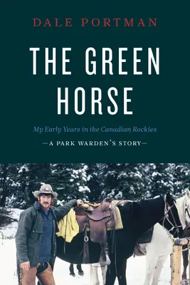 A zöld ló: Korai éveim a kanadai Sziklás-hegységben - Egy parkőr története - The Green Horse: My Early Years in the Canadian Rockies - A Park Warden's Story