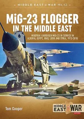 MiG-23 Flogger a Közel-Keleten: Mikojan I Gurevics MiG-23-asok szolgálatban Algériában, Egyiptomban, Irakban, Líbiában és Szíriában, 1973-2018. - MiG-23 Flogger in the Middle East: Mikoyan I Gurevich MiG-23 in Service in Algeria, Egypt, Iraq, Libya and Syria, 1973-2018