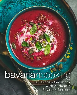 Bajor konyha: Bajor szakácskönyv autentikus bajor receptekkel (2. kiadás) - Bavarian Cooking: A Bavarian Cookbook with Authentic Bavarian Recipes (2nd Edition)