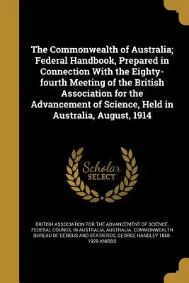 The Commonwealth of Australia; Federal Handbook, Prepared in Connection with the Eighty-Fourth Meeting of the British Association for the Advancement