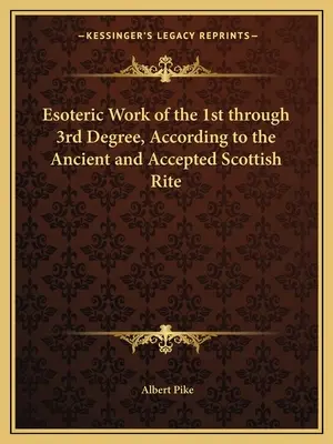 Az 1-3. fokozat ezoterikus munkája az Ősi és Elfogadott Skót Rítus szerint - Esoteric Work of the 1st through 3rd Degree, According to the Ancient and Accepted Scottish Rite