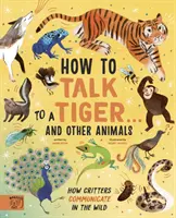 Hogyan beszéljünk egy tigrissel... és más állatokkal - Hogyan kommunikálnak a vadonban a vadállatok? - How to Talk to a Tiger... and other animals - How Critters Communicate in the Wild