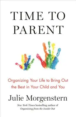 Time to Parent: Az életed megszervezése, hogy a legjobbat hozd ki a gyermekedből és belőled is - Time to Parent: Organizing Your Life to Bring Out the Best in Your Child and You