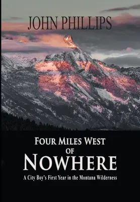 Négy mérföldre nyugatra a semmiből: Egy városi fiú első éve a montanai vadonban - Four Miles West of Nowhere: A City Boy's First Year in the Montana Wilderness