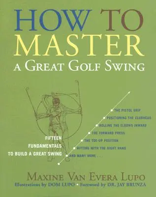 Hogyan sajátítsuk el a nagyszerű golfütést: Tizenöt alapelv a nagyszerű lendítés kialakításához, második kiadás - How to Master a Great Golf Swing: Fifteen Fundamentals to Build a Great Swing, Second Edition