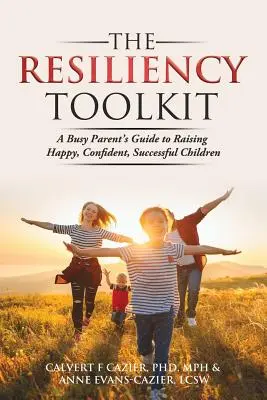 A rugalmassági eszköztár: Egy elfoglalt szülő útmutatója a boldog, magabiztos és sikeres gyerekek neveléséhez - The Resiliency Toolkit: A Busy Parent's Guide to Raising Happy, Confident, Successful Children