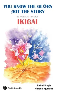 A dicsőséget ismered, a történetet nem!: 25 utazás az Ikigai felé - You Know the Glory, Not the Story!: 25 Journeys Towards Ikigai