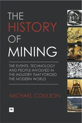 A bányászat története: A modern világot kovácsoló iparág eseményei, technológiája és emberei. - The History of Mining: The Events, Technology and People Involved in the Industry That Forged the Modern World