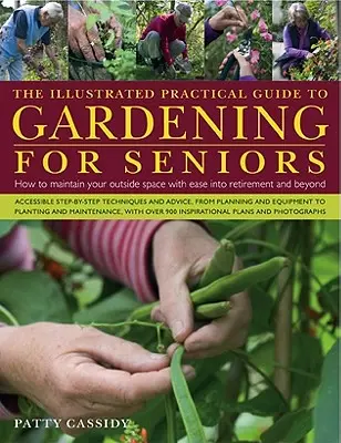 Az illusztrált gyakorlati útmutató az idősek kertészkedéséhez: Hogyan tartsuk fenn a külső teret könnyedén a nyugdíjas korig és azon túl is - The Illustrated Practical Guide to Gardening for Seniors: How to Maintain Your Outside Space with Ease Into Retirement and Beyond