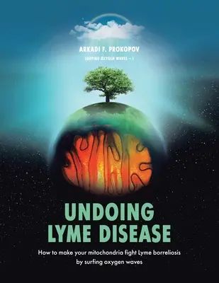 A Lyme-kór visszafejtése: Hogyan lehet a mitokondriumokat az oxigénhullámok szörfölésével rávenni a Lyme-borreliózis elleni küzdelemre? - Undoing Lyme Disease: How to Make Your Mitochondria Fight Lyme Borreliosis by Surfing Oxygen Waves