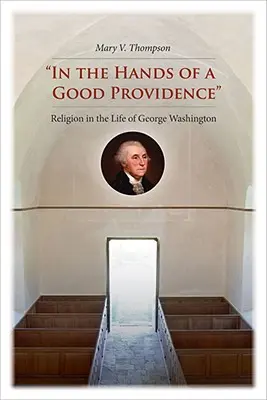 A jó gondviselés kezében: A vallás George Washington életében - In the Hands of a Good Providence: Religion in the Life of George Washington