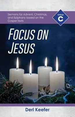 Focus on Jesus!: C. ciklus prédikációk adventre, karácsonyra és epifániára az evangéliumi szövegek alapján - Focus on Jesus!: Cycle C Sermons for Advent, Christmas, and Epiphany Based on the Gospel Texts