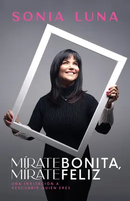 Mrate Bonita, Mrate Feliz: Una Invitacin a Descubrir Quin Eres (Egy meghívás a Quin Eres felfedezésére) - Mrate Bonita, Mrate Feliz: Una Invitacin a Descubrir Quin Eres